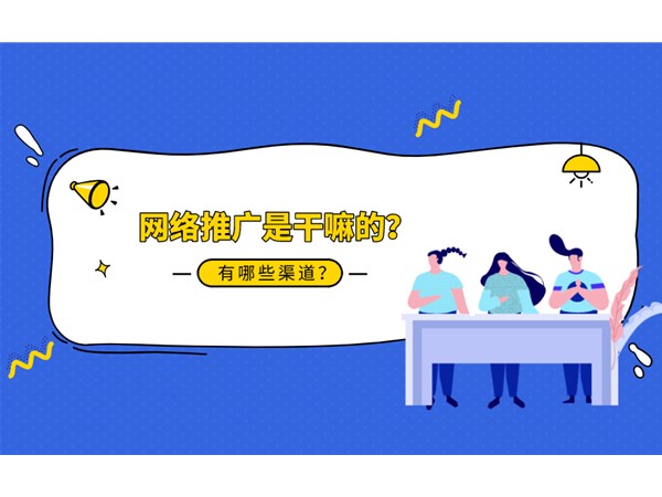網(wǎng)絡(luò)推廣是什么？你知道幾種推廣渠道？